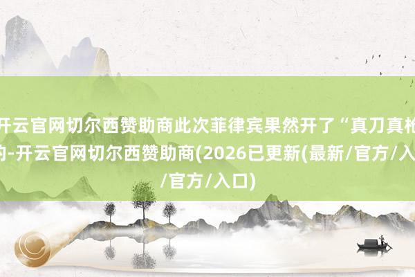 开云官网切尔西赞助商此次菲律宾果然开了“真刀真枪”的-开云官网切尔西赞助商(2026已更新(最新/官方/入口)