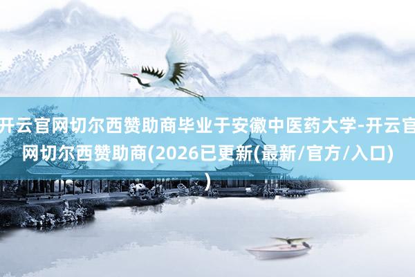 开云官网切尔西赞助商毕业于安徽中医药大学-开云官网切尔西赞助商(2026已更新(最新/官方/入口)