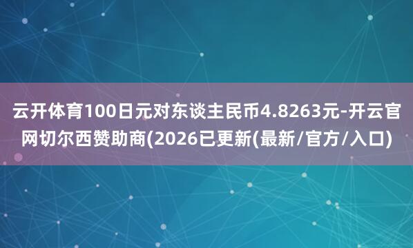 云开体育100日元对东谈主民币4.8263元-开云官网切尔西