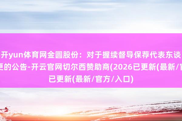 开yun体育网金圆股份：对于握续督导保荐代表东谈主部分变更的