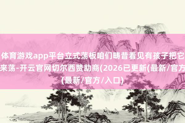 体育游戏app平台立式荡板咱们畴昔看见有孩子把它当秋千来荡-