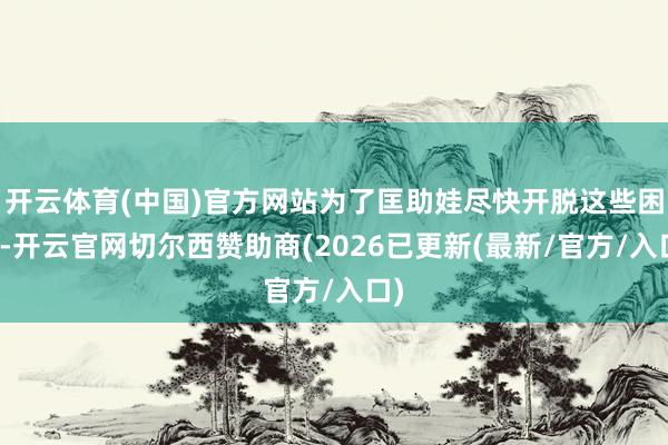 开云体育(中国)官方网站为了匡助娃尽快开脱这些困扰-开云官网