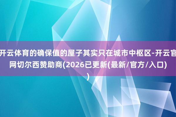 开云体育的确保值的屋子其实只在城市中枢区-开云官网切尔西赞助