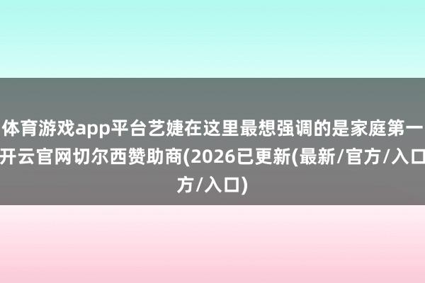 体育游戏app平台艺婕在这里最想强调的是家庭第一-开云官网切
