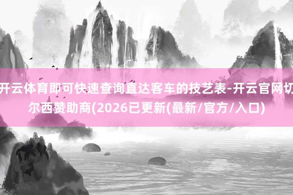 开云体育即可快速查询直达客车的技艺表-开云官网切尔西赞助商(