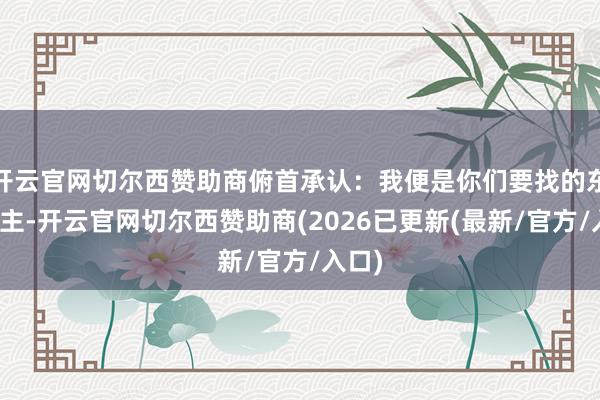 开云官网切尔西赞助商俯首承认：我便是你们要找的东说念主-开云