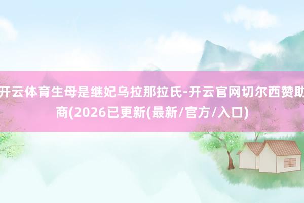 开云体育生母是继妃乌拉那拉氏-开云官网切尔西赞助商(2026