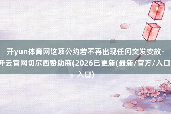 开yun体育网　　这项公约若不再出现任何突发变故-开云官网切