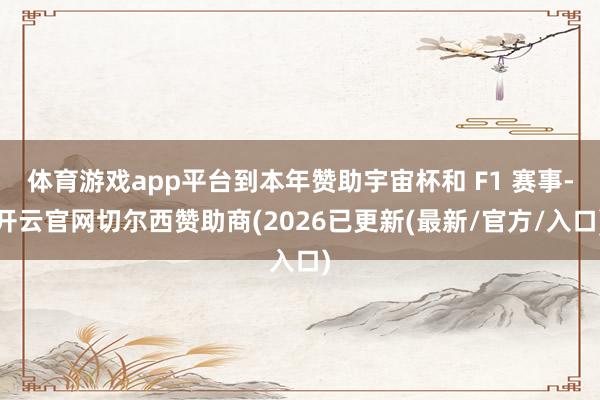 体育游戏app平台到本年赞助宇宙杯和 F1 赛事-开云官网切